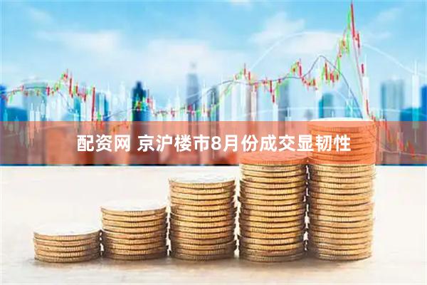 配资网 京沪楼市8月份成交显韧性