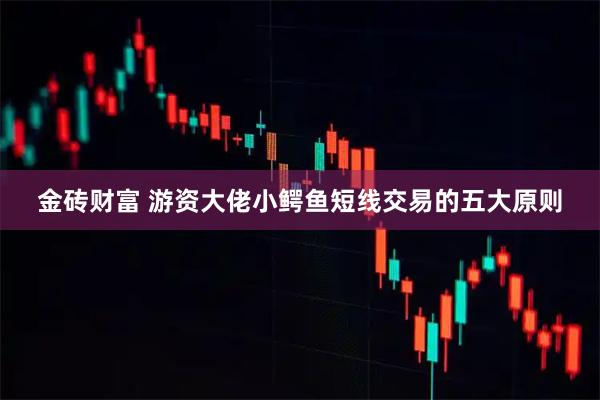 金砖财富 游资大佬小鳄鱼短线交易的五大原则