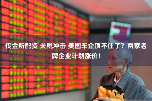 传金所配资 关税冲击 美国车企顶不住了？两家老牌企业计划涨价！