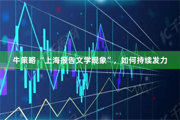 牛策略 “上海报告文学现象”,如何持续发力