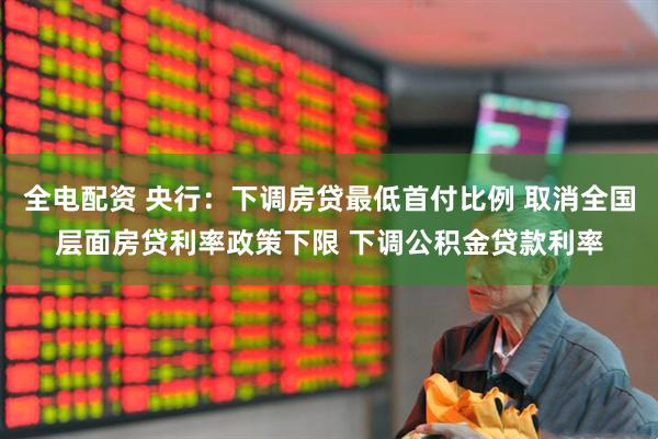 全电配资 央行：下调房贷最低首付比例 取消全国层面房贷利率政策下限 下调公积金贷款利率