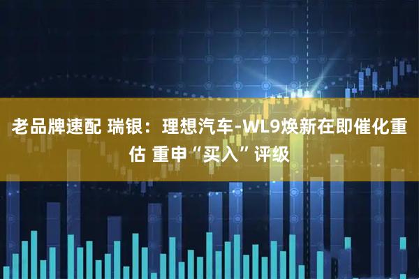 老品牌速配 瑞银:理想汽车-WL9焕新在即催化重估 重申“买入”评级