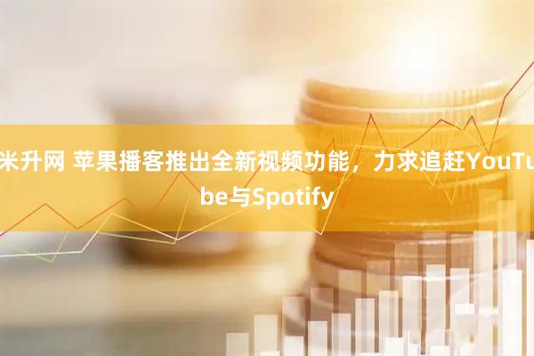米升网 苹果播客推出全新视频功能，力求追赶YouTube与Spotify