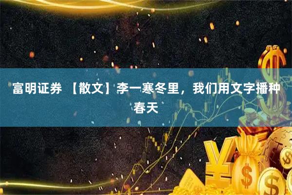 富明证券 【散文】李一寒冬里，我们用文字播种春天