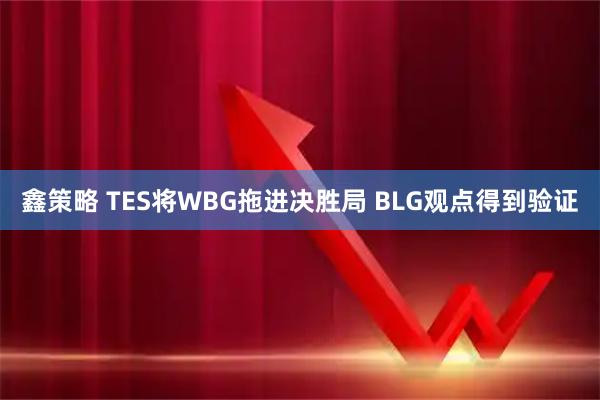 鑫策略 TES将WBG拖进决胜局 BLG观点得到验证